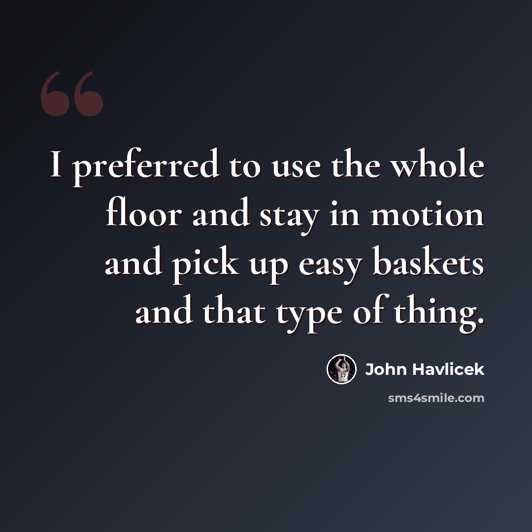 “I preferred to use the whole floor and stay in motion and pick up easy baskets and that type of thing.” quote by John Havlicek