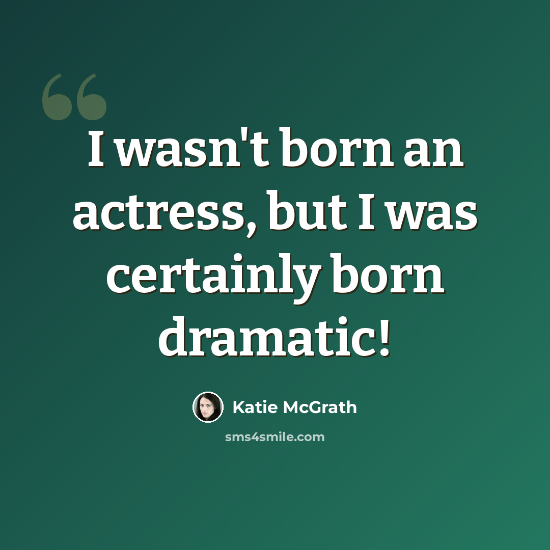 “I wasn't born an actress, but I was certainly born dramatic!” quote by Katie McGrath