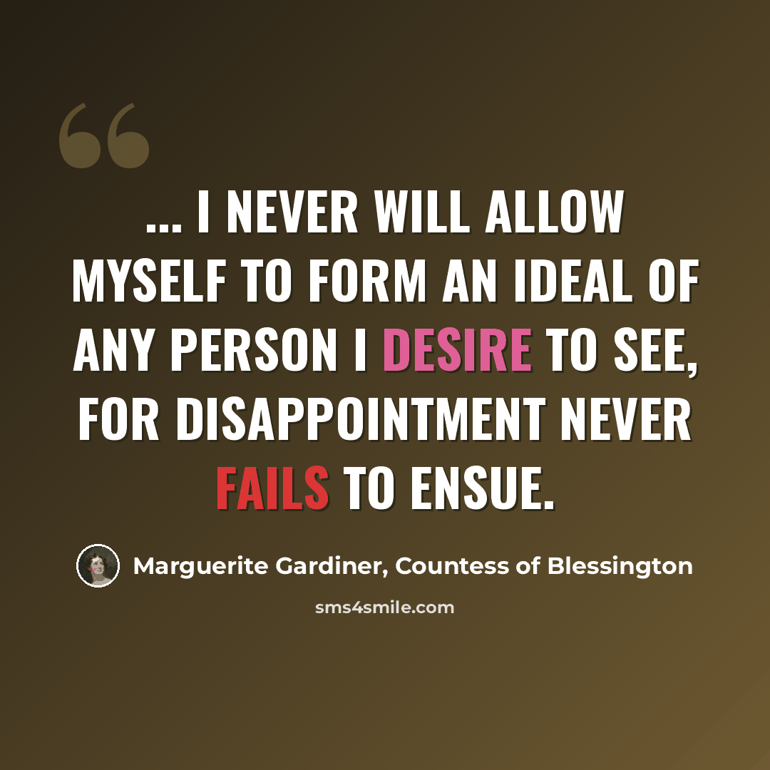 “... I never will allow myself to form an ideal of any person I desire to see, for disappointment never fails to ensue.” quote by Marguerite Gardiner, Countess of Blessington