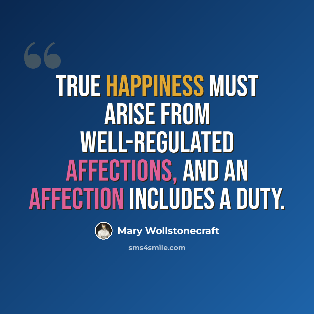 “True happiness must arise from well-regulated affections, and an affection includes a duty.” quote by Mary Wollstonecraft