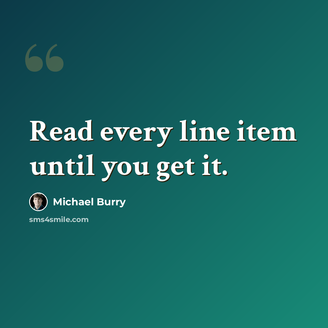 “Read every line item until you get it.” quote by Michael Burry