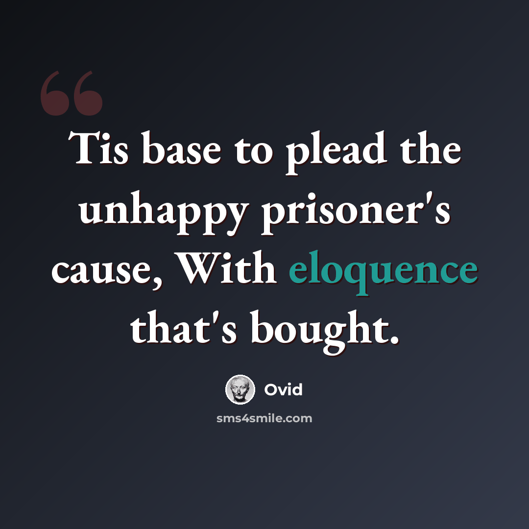 “Tis base to plead the unhappy prisoner's cause, With eloquence that's bought.” quote by Ovid