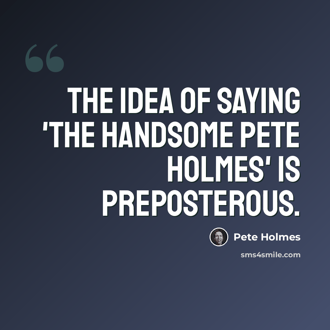 “The idea of saying 'the handsome Pete Holmes' is preposterous.” quote by Pete Holmes