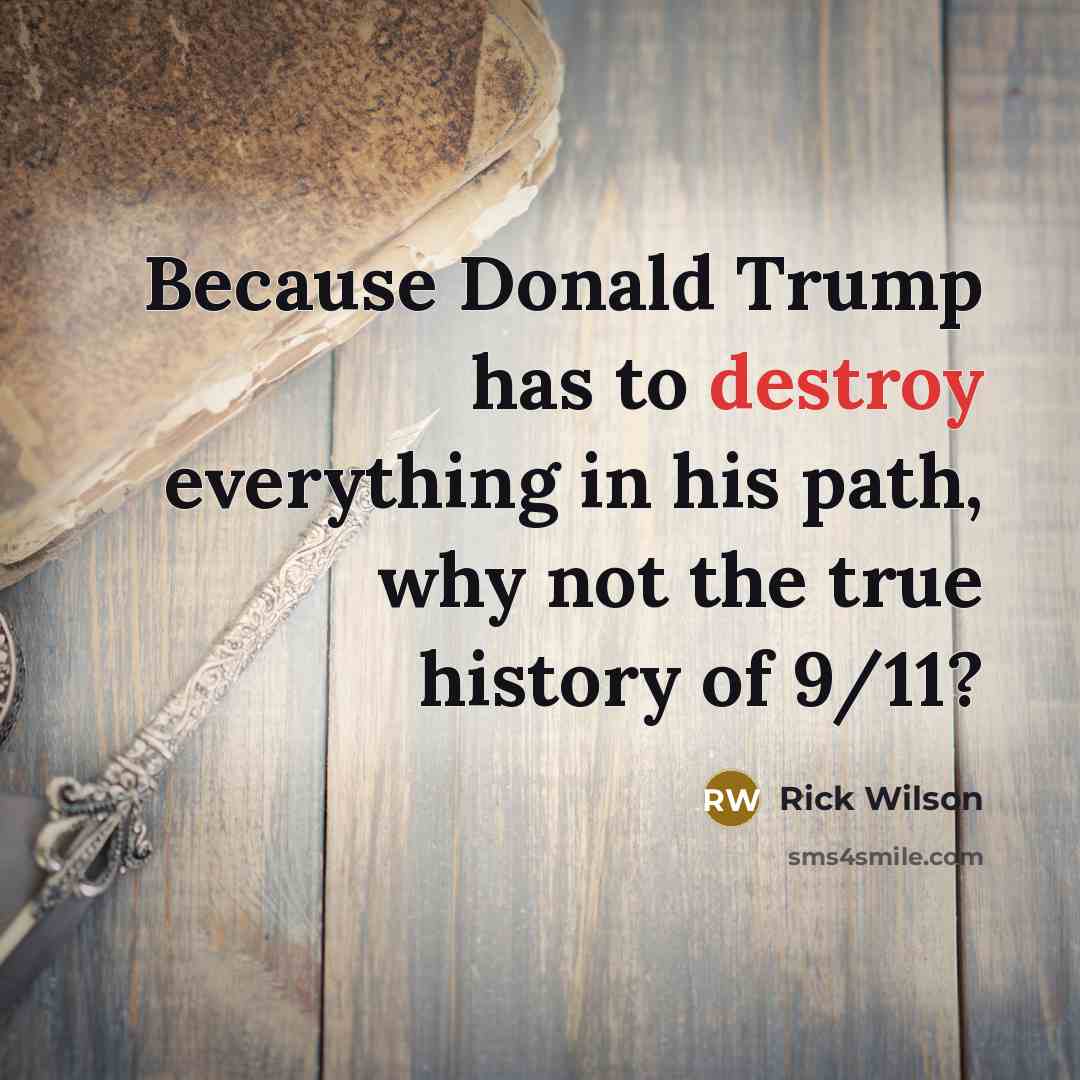“Because Donald Trump has to destroy everything in his path, why not the true history of 9/11?” quote by Rick Wilson