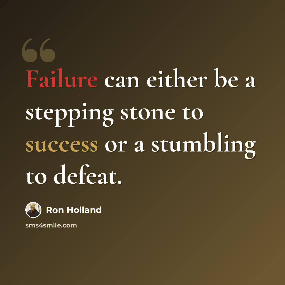 “Failure can either be a stepping stone to success or a stumbling to defeat.” quote by Ron Holland