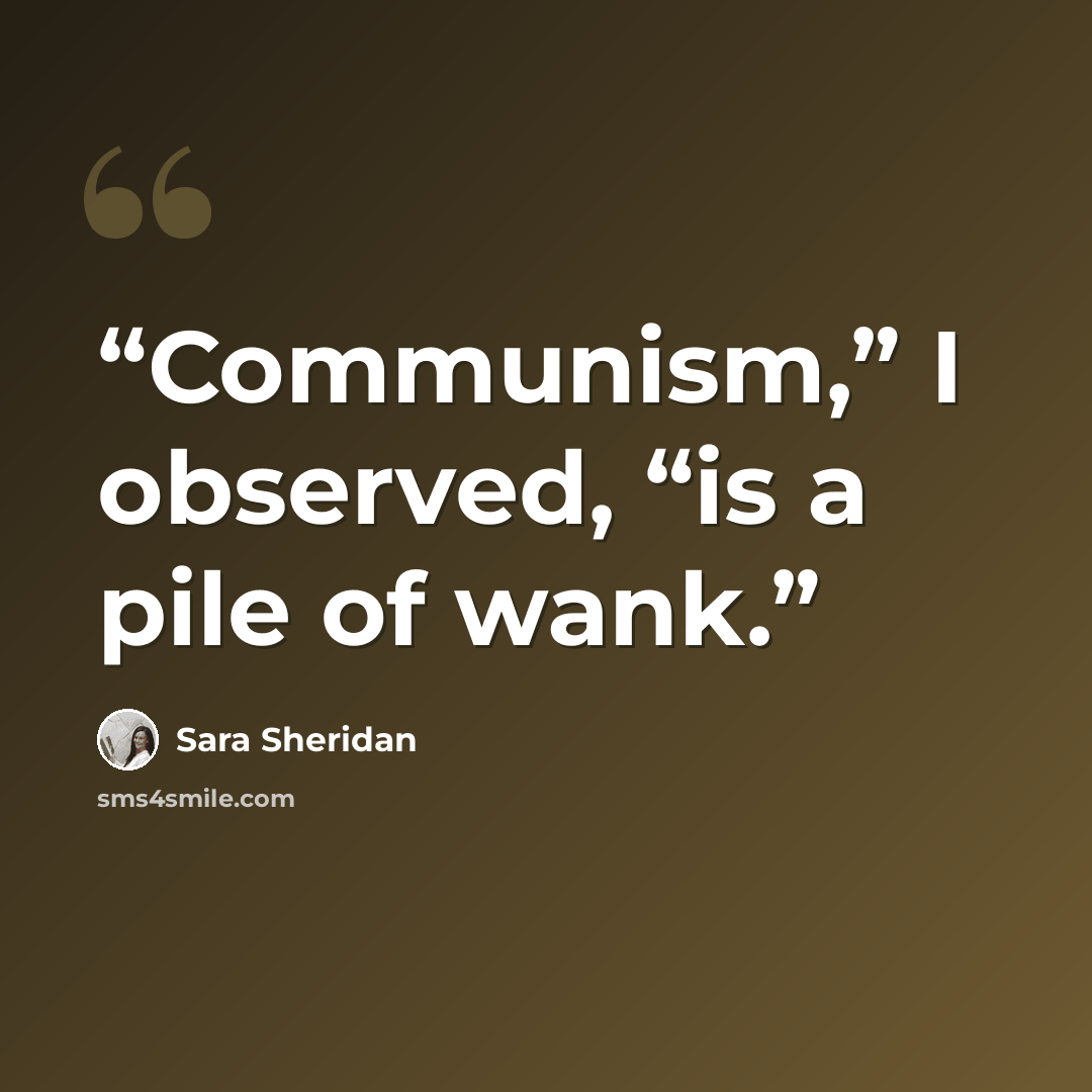 “Communism,” I observed, “is a pile of wank.” quote by Sara Sheridan