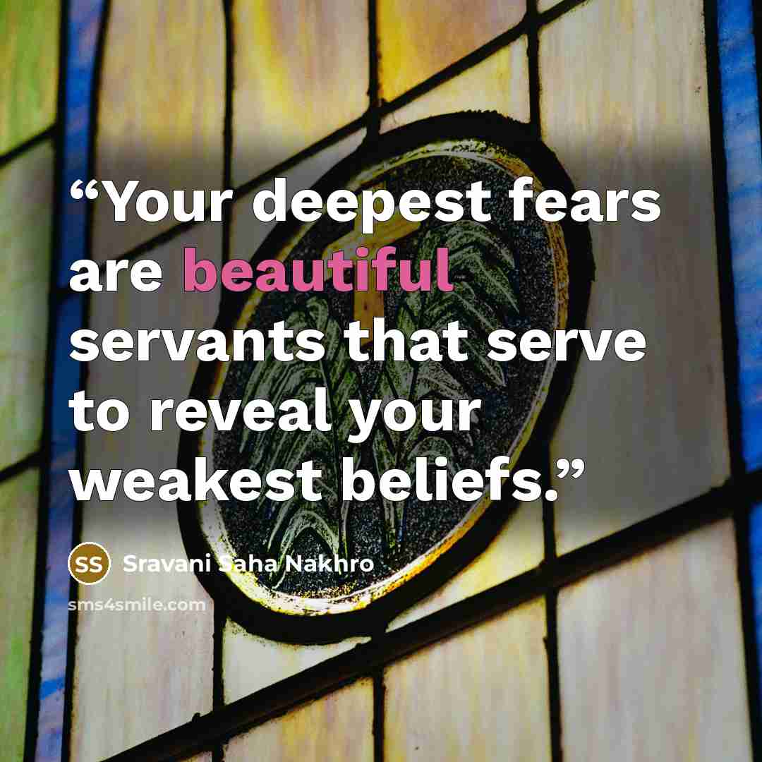 “Your deepest fears are beautiful servants that serve to reveal your weakest beliefs.” quote by Sravani Saha Nakhro