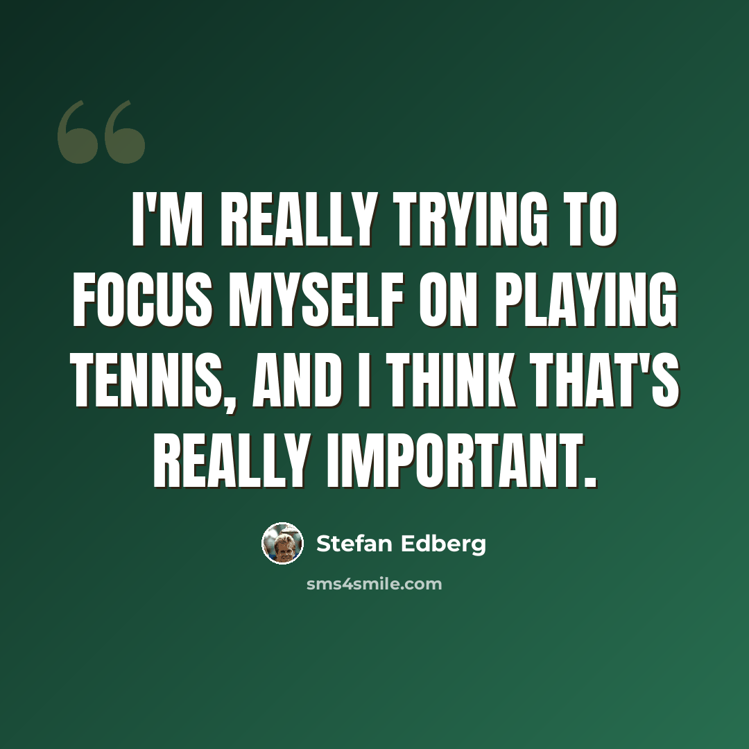 “I'm really trying to focus myself on playing tennis, and I think that's really important.” quote by Stefan Edberg