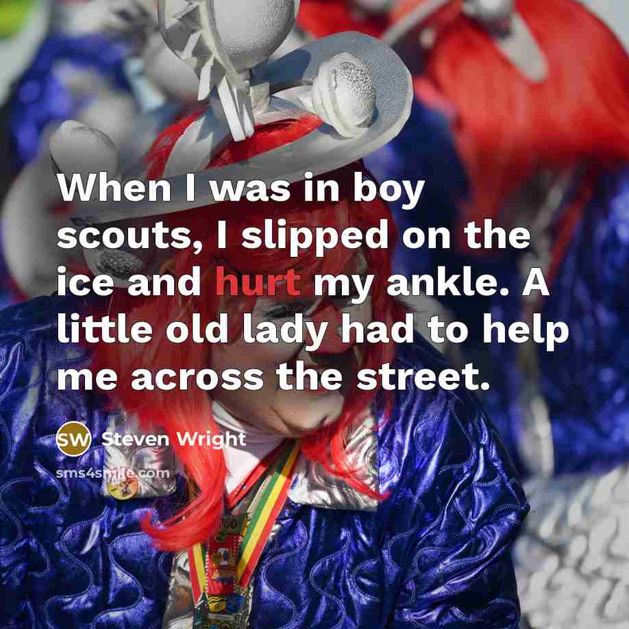 “When I was in boy scouts, I slipped on the ice and hurt my ankle. A little old lady had to help me across the street.” quote by Steven Wright