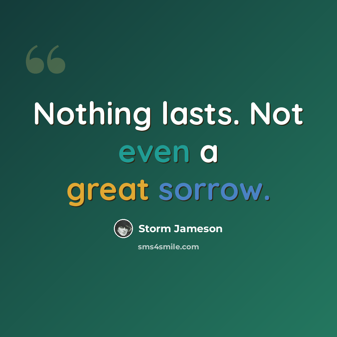 “Nothing lasts. Not even a great sorrow.” quote by Storm Jameson