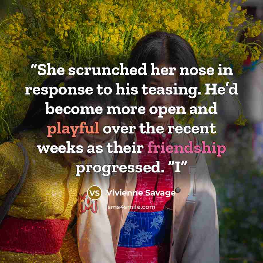“She scrunched her nose in response to his teasing. He’d become more open and playful over the recent weeks as their friendship progressed. “I” quote by Vivienne Savage