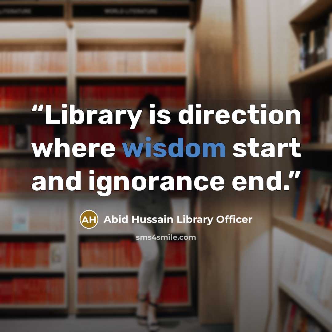 “Library is direction where wisdom start and ignorance end.” quote by Abid Hussain Library Officer
