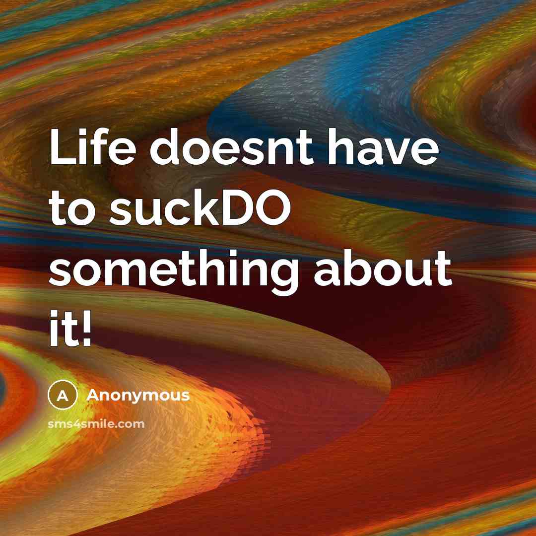 “Life doesnt have to suckDO something about it!” quote by Anonymous