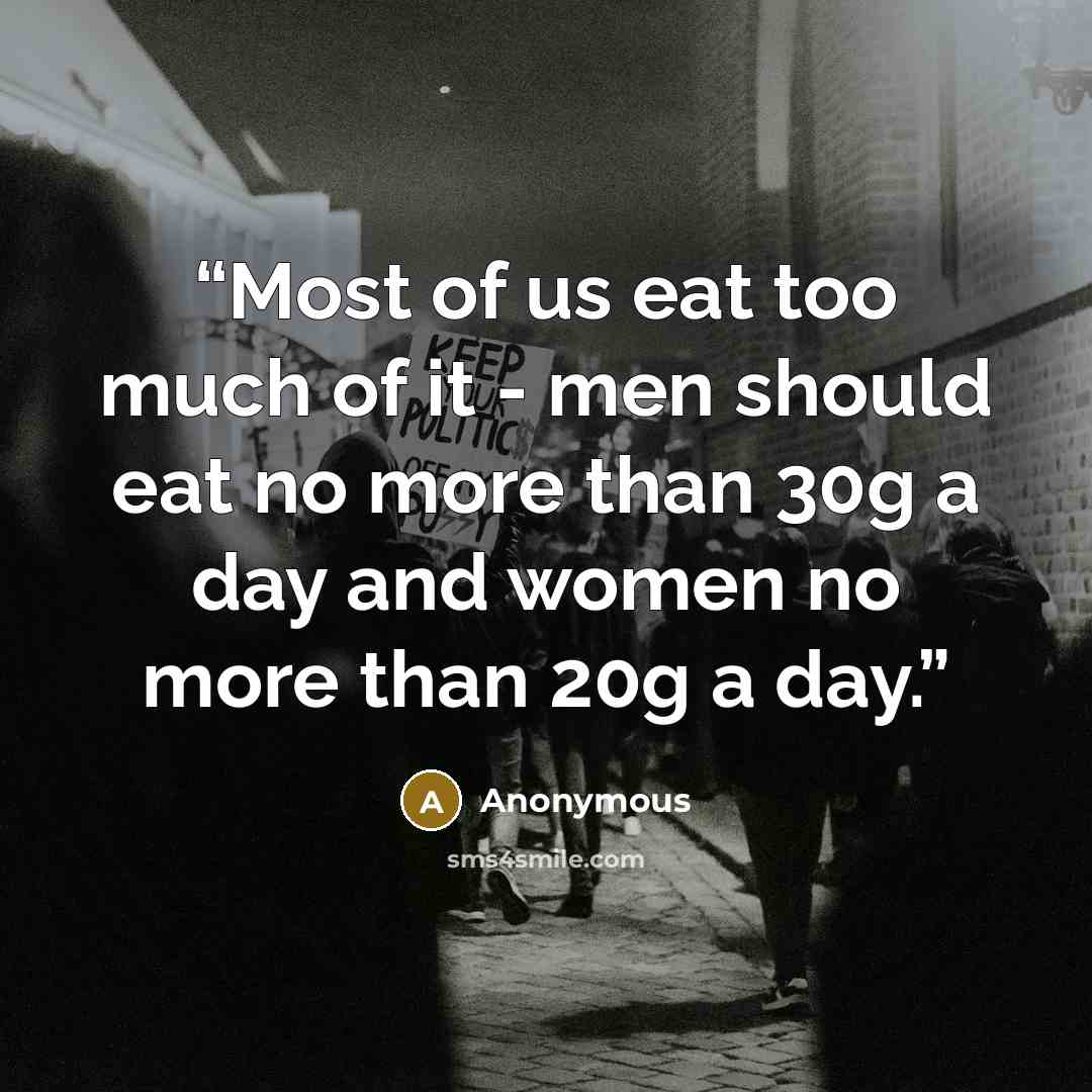 “Most of us eat too much of it - men should eat no more than 30g a day and women no more than 20g a day.” quote by Anonymous