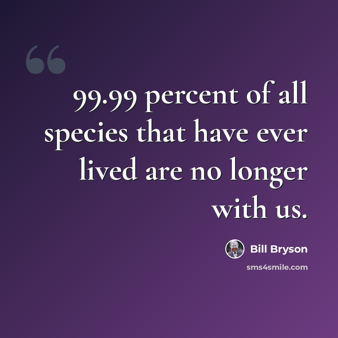 “99.99 percent of all species that have ever lived are no longer with us.” quote by Bill Bryson