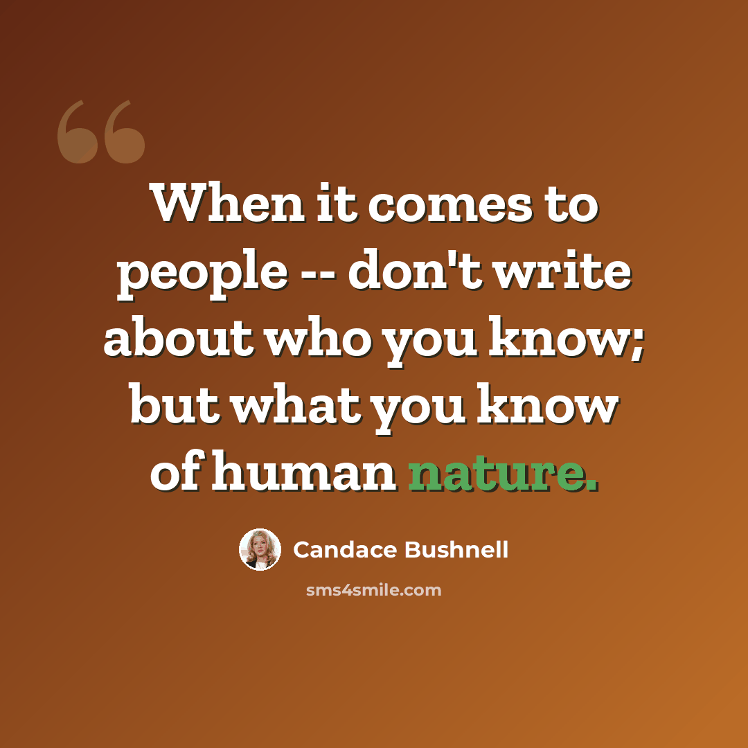 “When it comes to people -- don't write about who you know; but what you know of human nature.” quote by Candace Bushnell