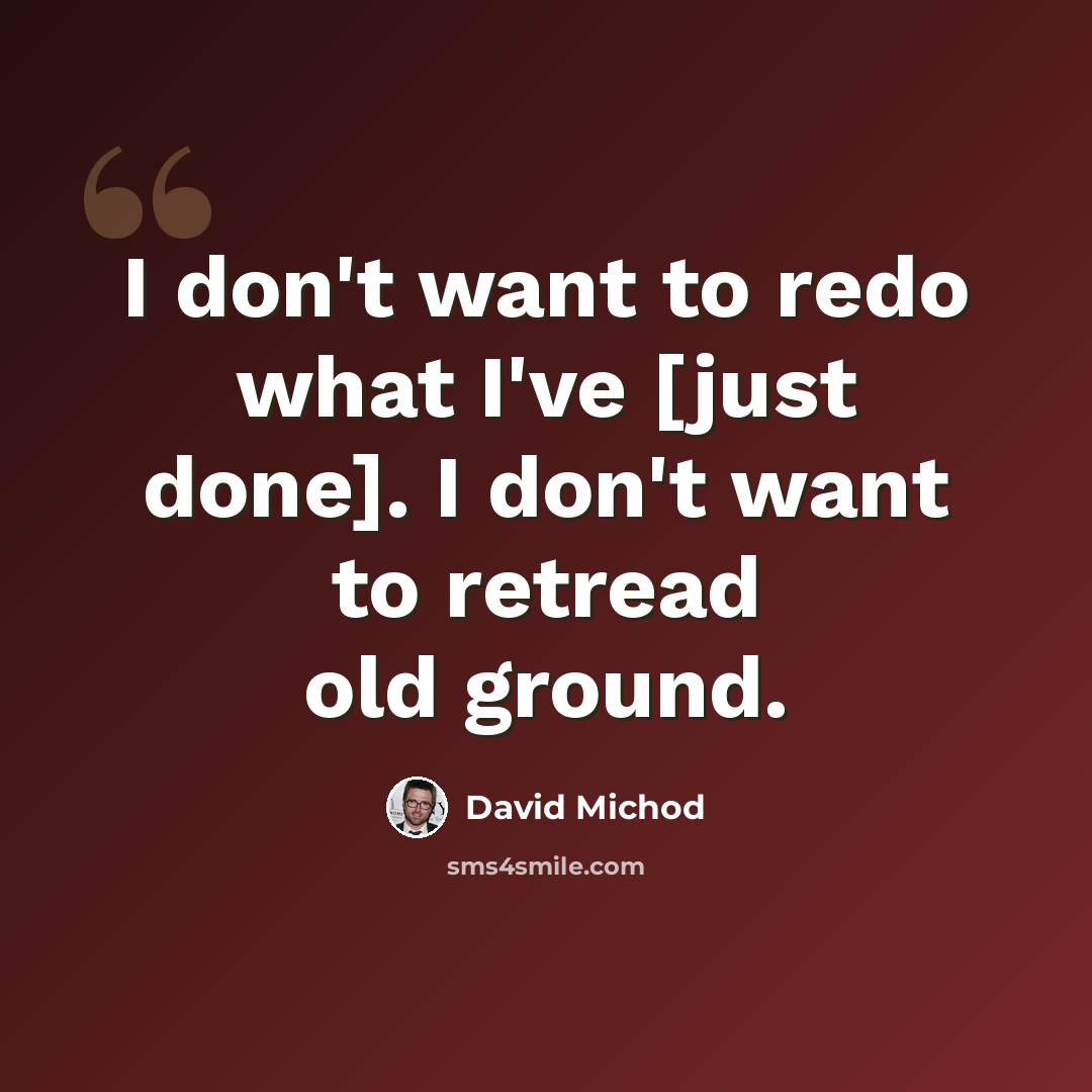 “I don't want to redo what I've [just done]. I don't want to retread old ground.” quote by David Michod