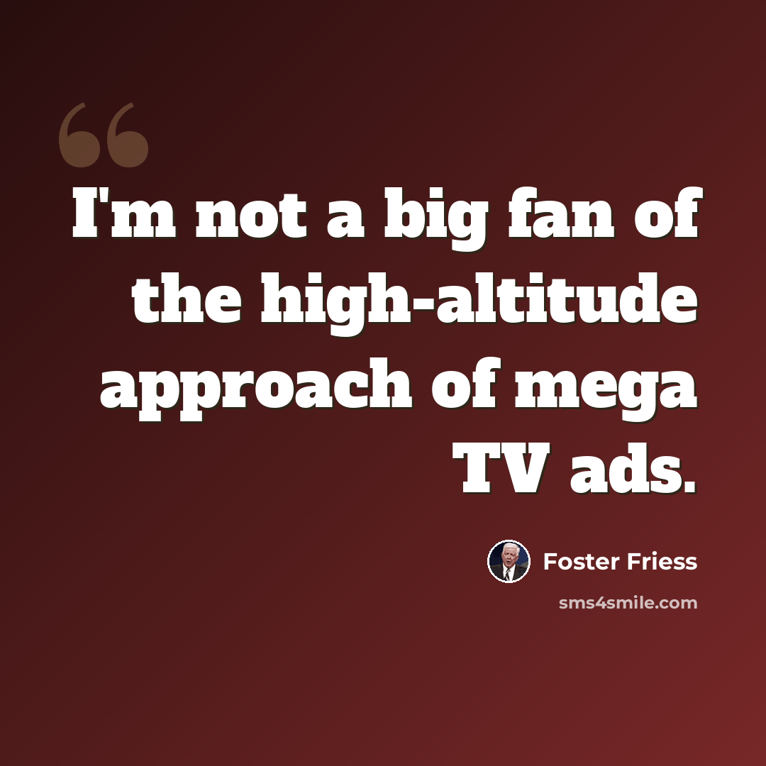 “I'm not a big fan of the high-altitude approach of mega TV ads.” quote by Foster Friess