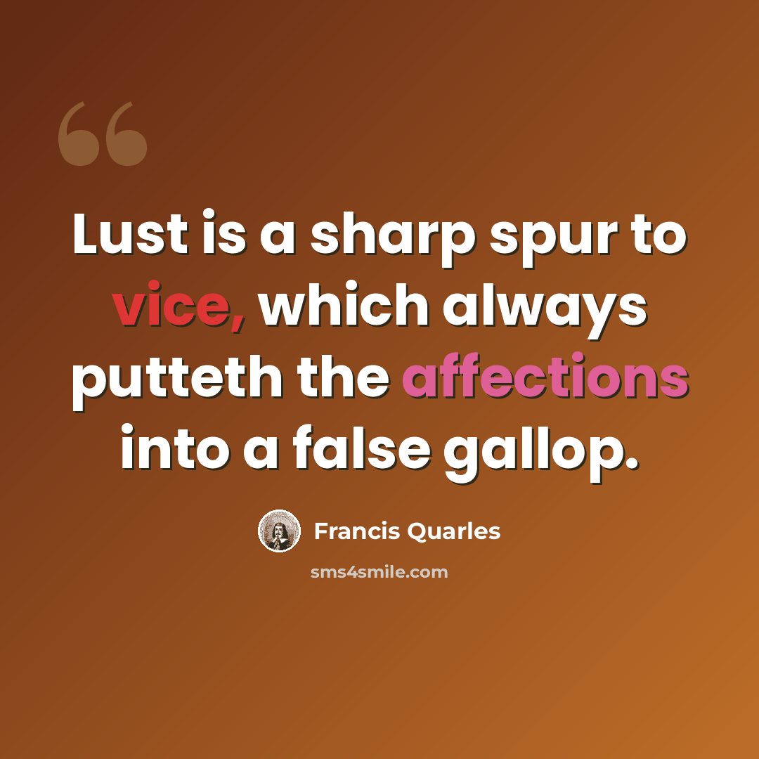 “Lust is a sharp spur to vice, which always putteth the affections into a false gallop.” quote by Francis Quarles