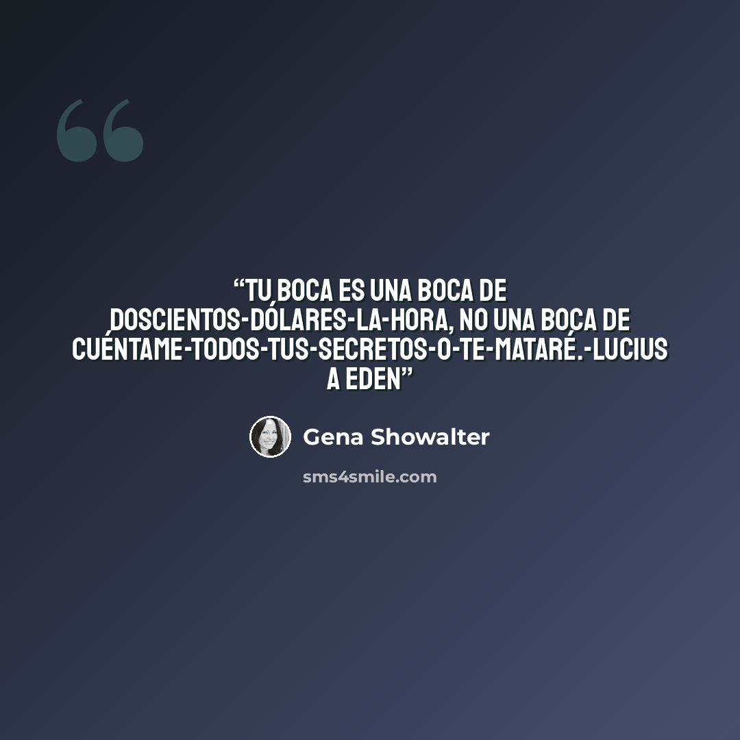 “Tu boca es una boca de doscientos-dólares-la-hora, no una boca de cuéntame-todos-tus-secretos-o-te-mataré.-Lucius a Eden” quote by Gena Showalter
