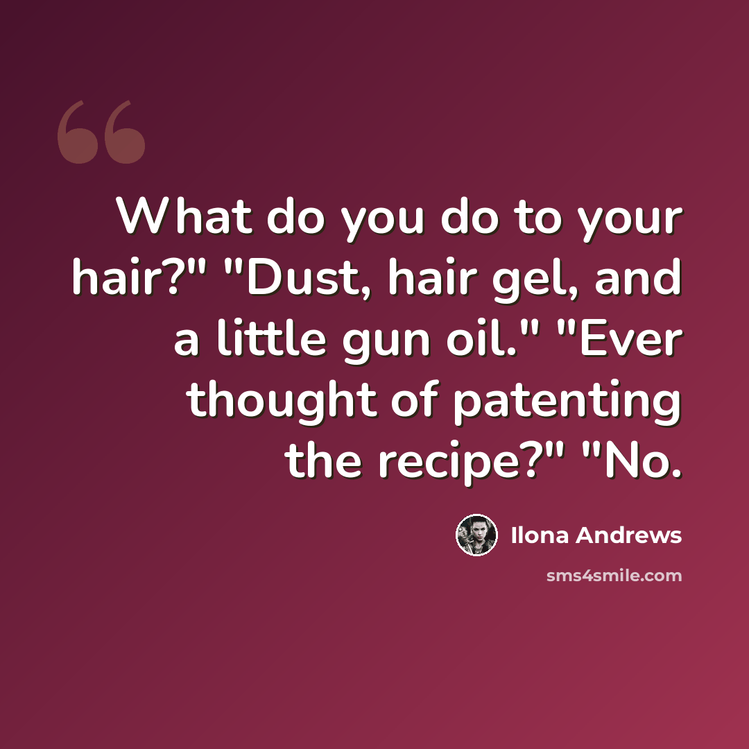 “What do you do to your hair?" "Dust, hair gel, and a little gun oil." "Ever thought of patenting the recipe?" "No.” quote by Ilona Andrews
