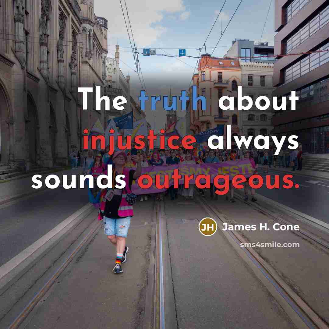 “The truth about injustice always sounds outrageous.” quote by James H. Cone
