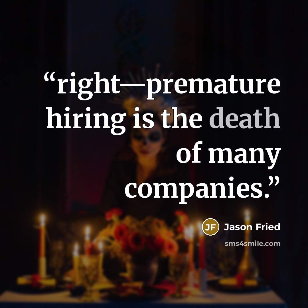 “right—premature hiring is the death of many companies.” quote by Jason Fried