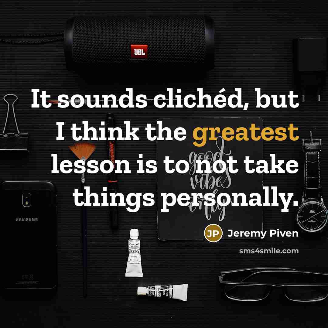 “It sounds clichéd, but I think the greatest lesson is to not take things personally.” quote by Jeremy Piven