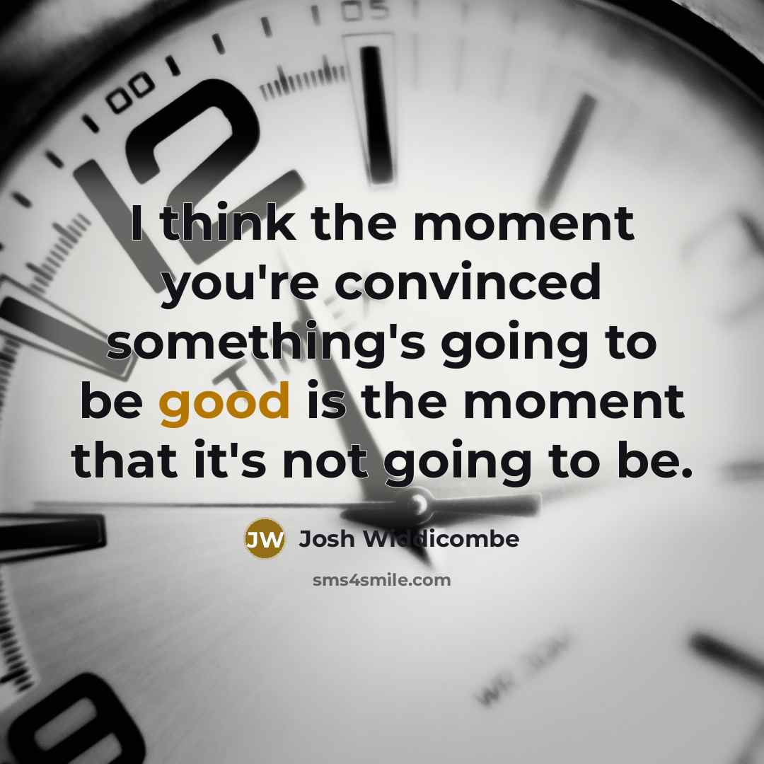 “I think the moment you're convinced something's going to be good is the moment that it's not going to be.” quote by Josh Widdicombe