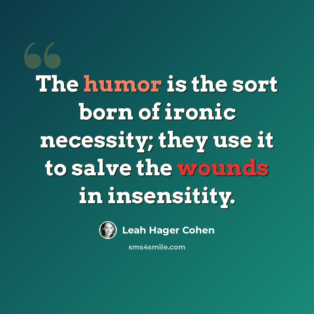 “The humor is the sort born of ironic necessity; they use it to salve the wounds in insensitity.” quote by Leah Hager Cohen