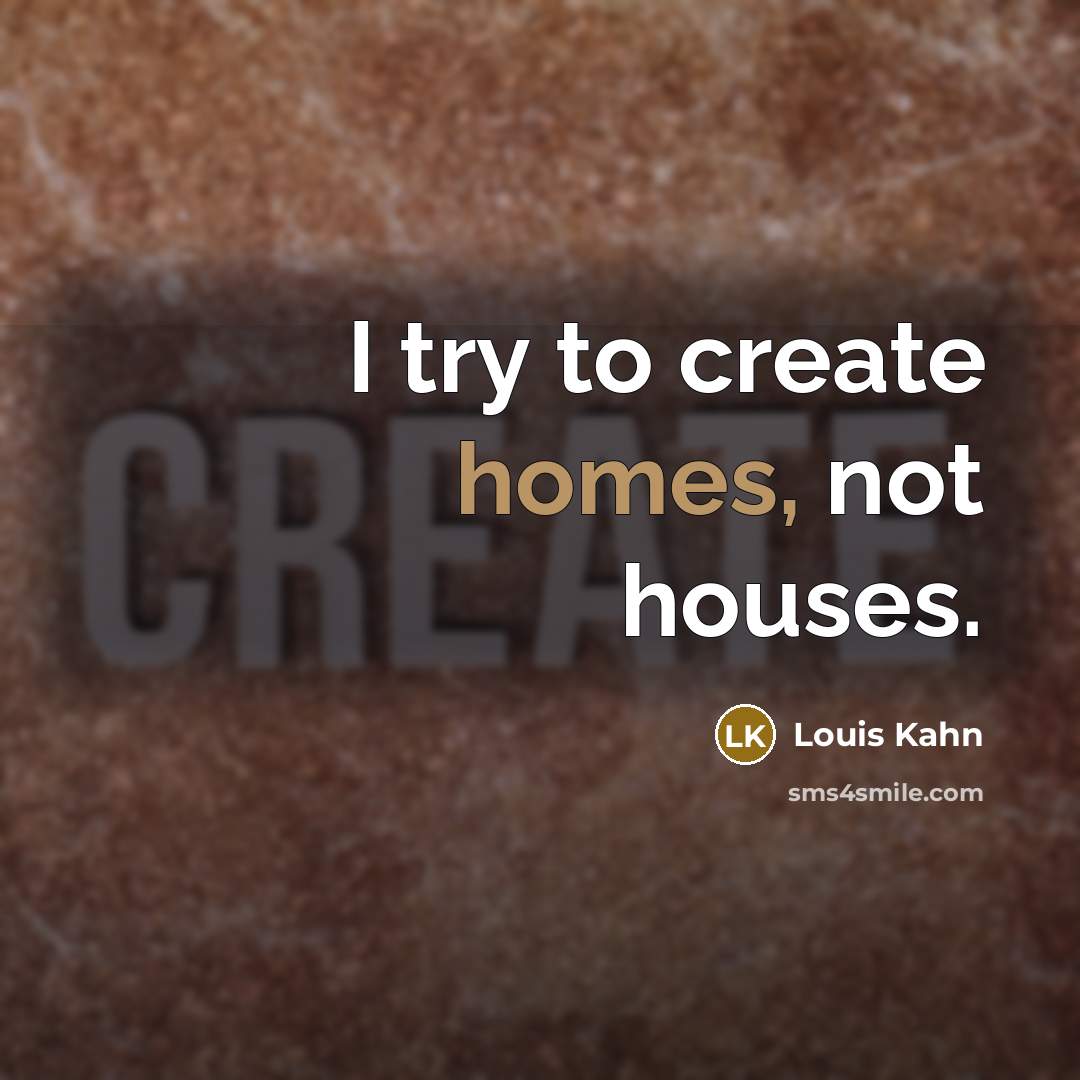 “I try to create homes, not houses.” quote by Louis Kahn