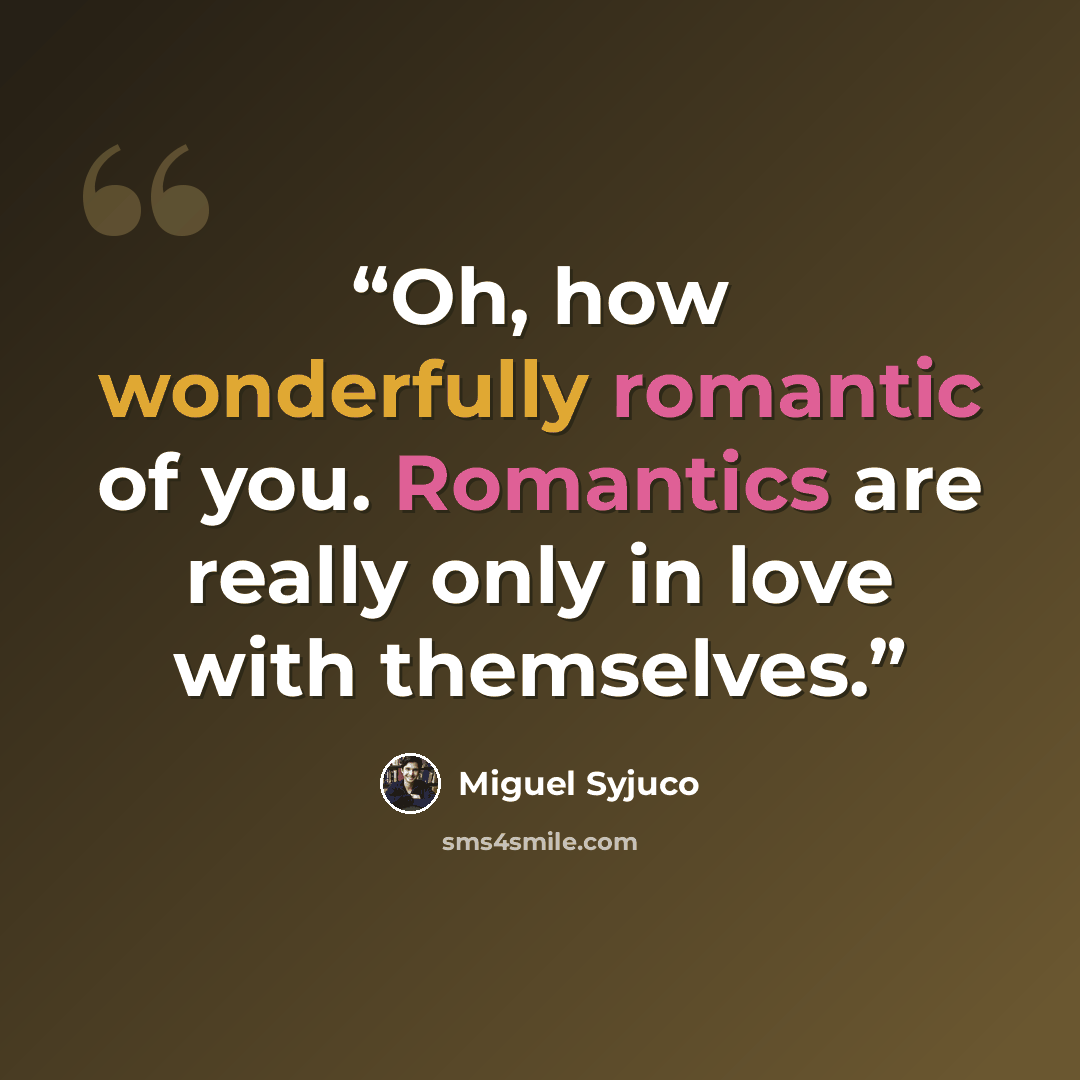“Oh, how wonderfully romantic of you. Romantics are really only in love with themselves.” quote by Miguel Syjuco