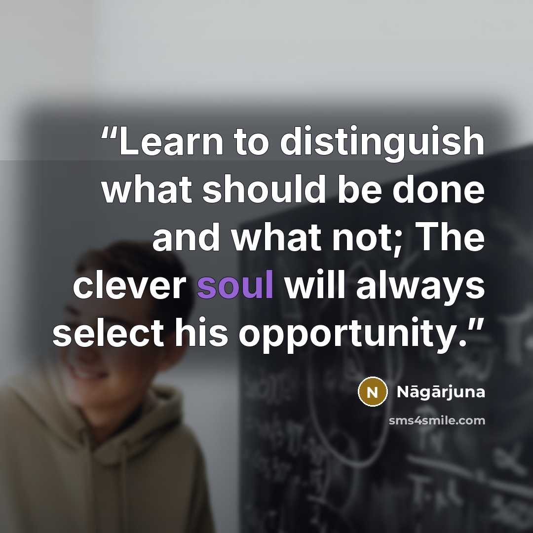 “Learn to distinguish what should be done and what not; The clever soul will always select his opportunity.” quote by Nāgārjuna