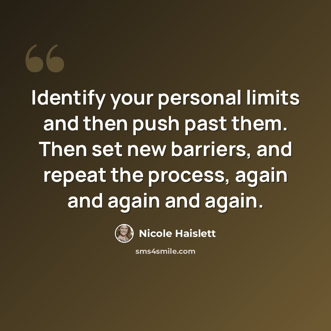“Identify your personal limits and then push past them. Then set new barriers, and repeat the process, again and again and again.” quote by Nicole Haislett