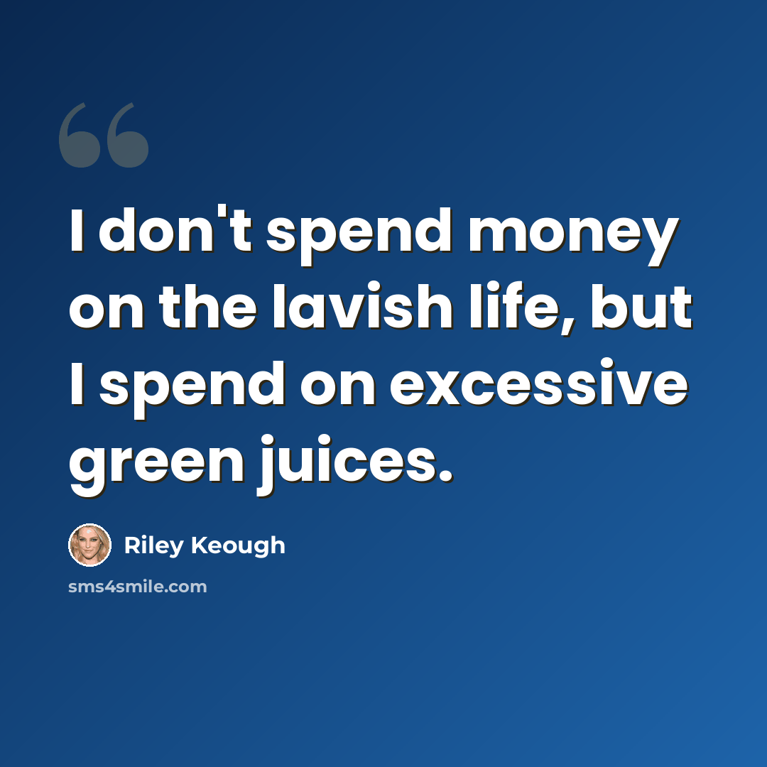 “I don't spend money on the lavish life, but I spend on excessive green juices.” quote by Riley Keough