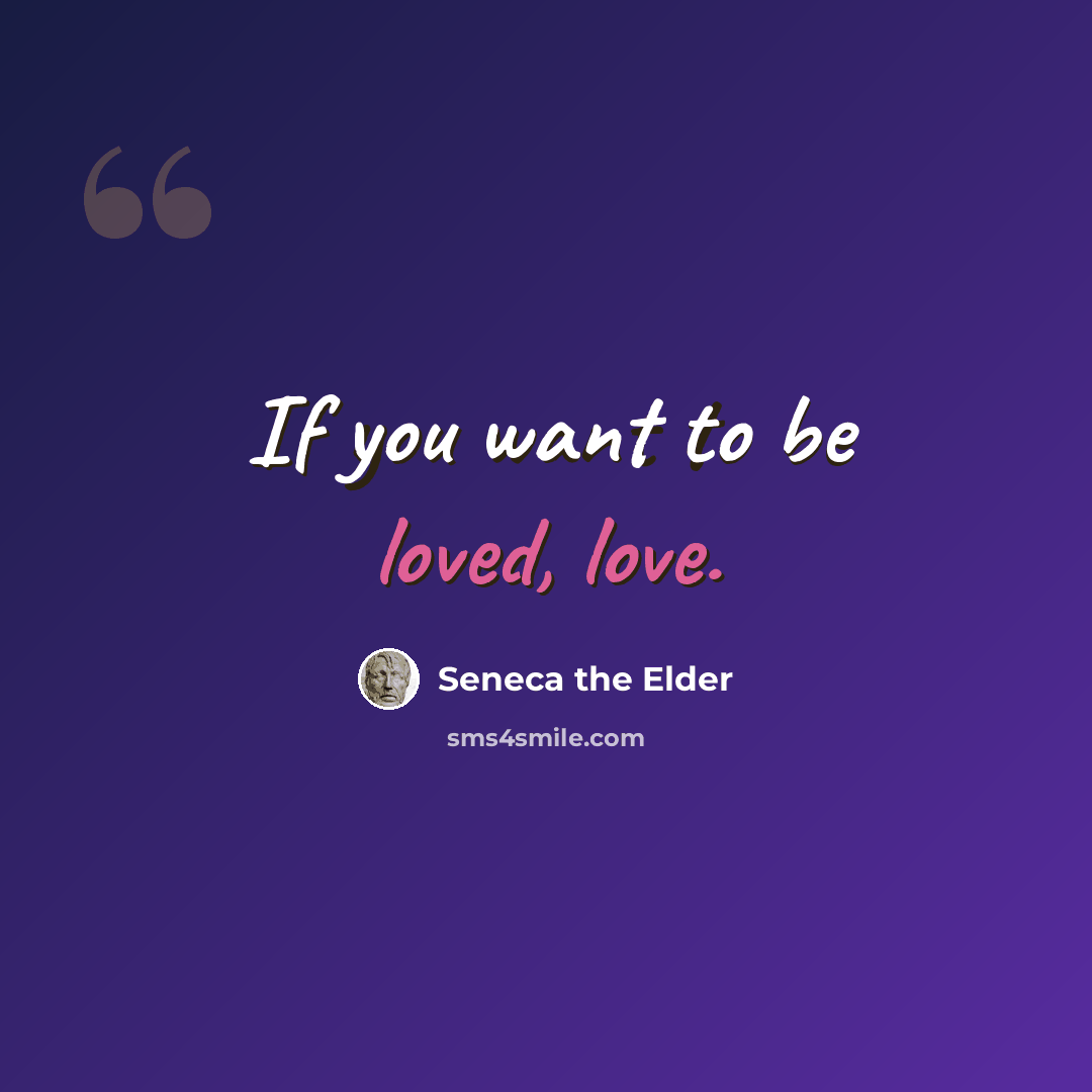 “If you want to be loved, love.” quote by Seneca the Elder