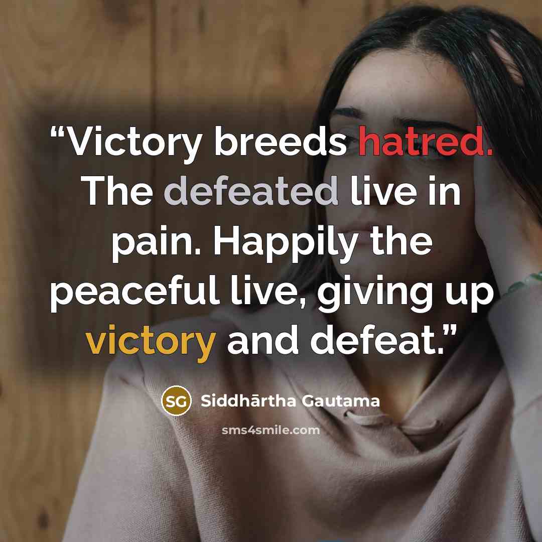 “Victory breeds hatred. The defeated live in pain. Happily the peaceful live, giving up victory and defeat.” quote by Siddhārtha Gautama