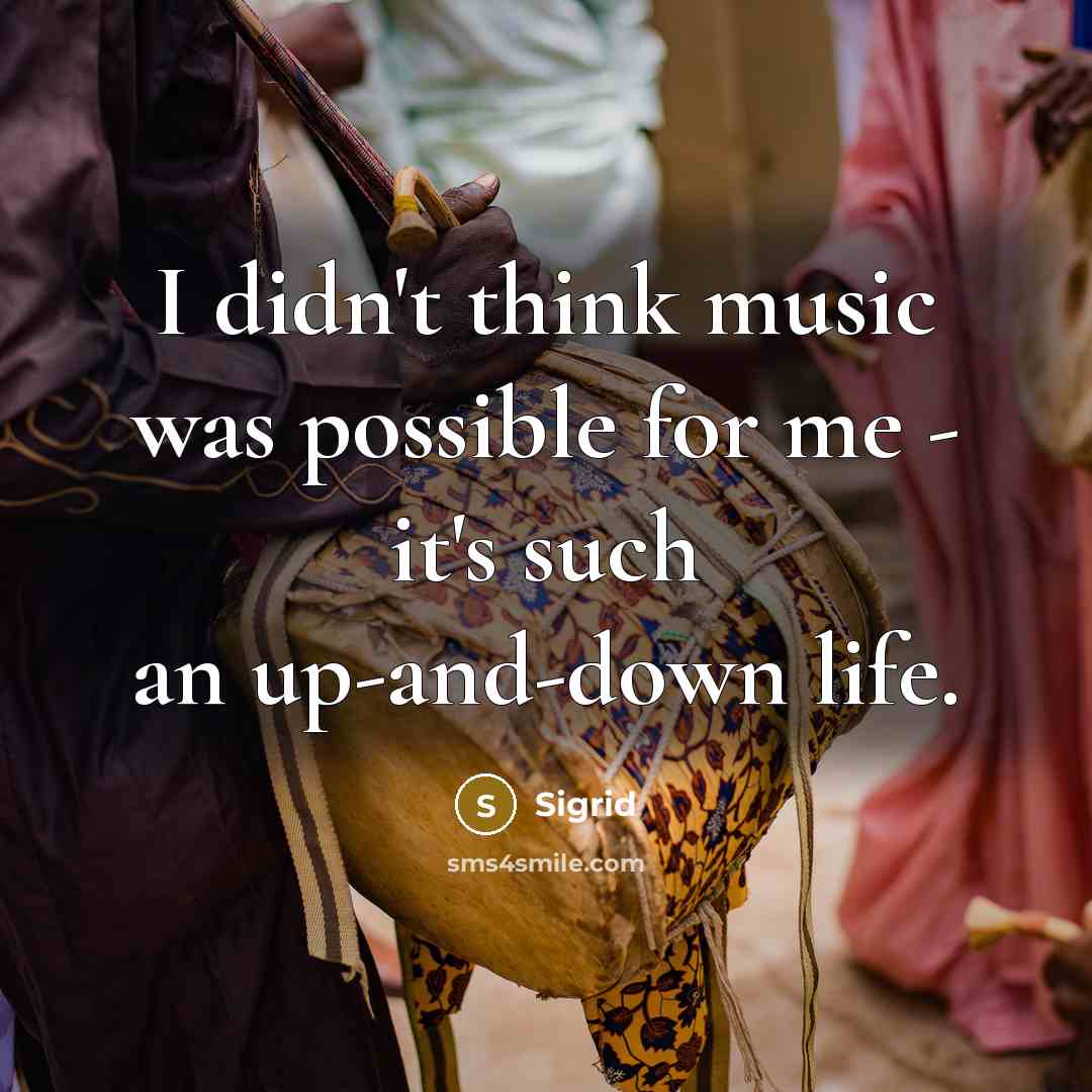 “I didn't think music was possible for me - it's such an up-and-down life.” quote by Sigrid