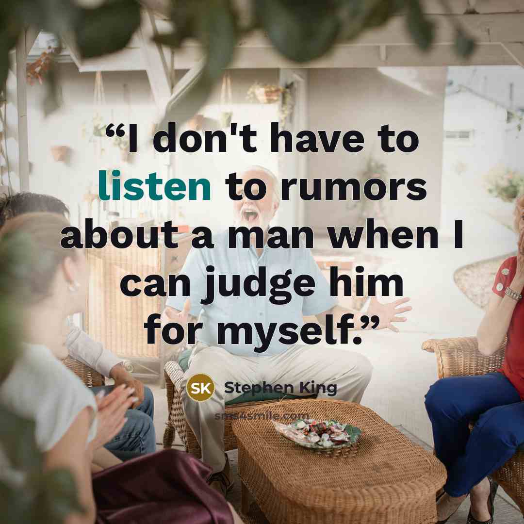 “I don't have to listen to rumors about a man when I can judge him for myself.” quote by Stephen King