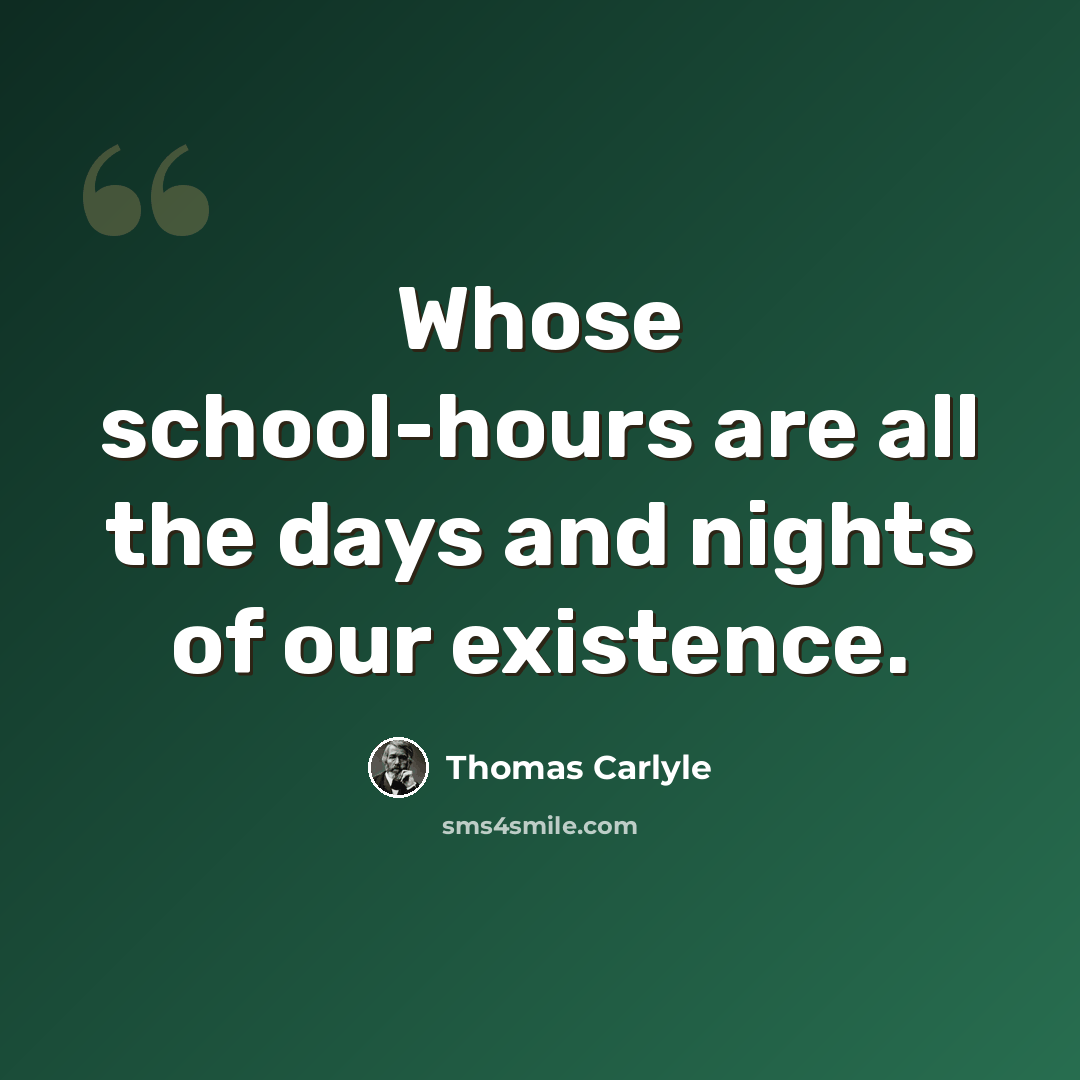 “Whose school-hours are all the days and nights of our existence.” quote by Thomas Carlyle
