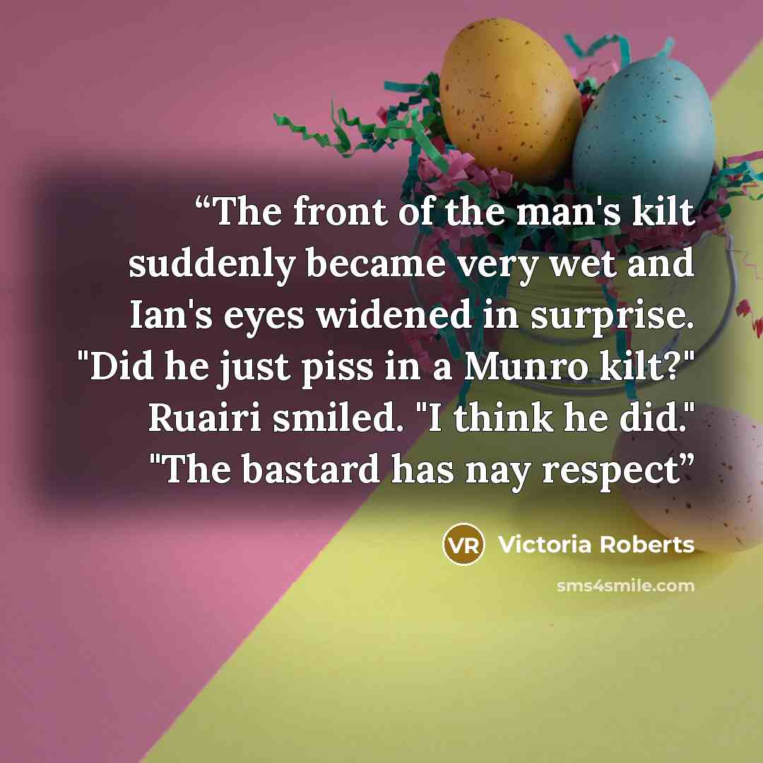 “The front of the man's kilt suddenly became very wet and Ian's eyes widened in surprise. "Did he just piss in a Munro kilt?" Ruairi smiled. "I think he did." "The bastard has nay respect” quote by Victoria Roberts