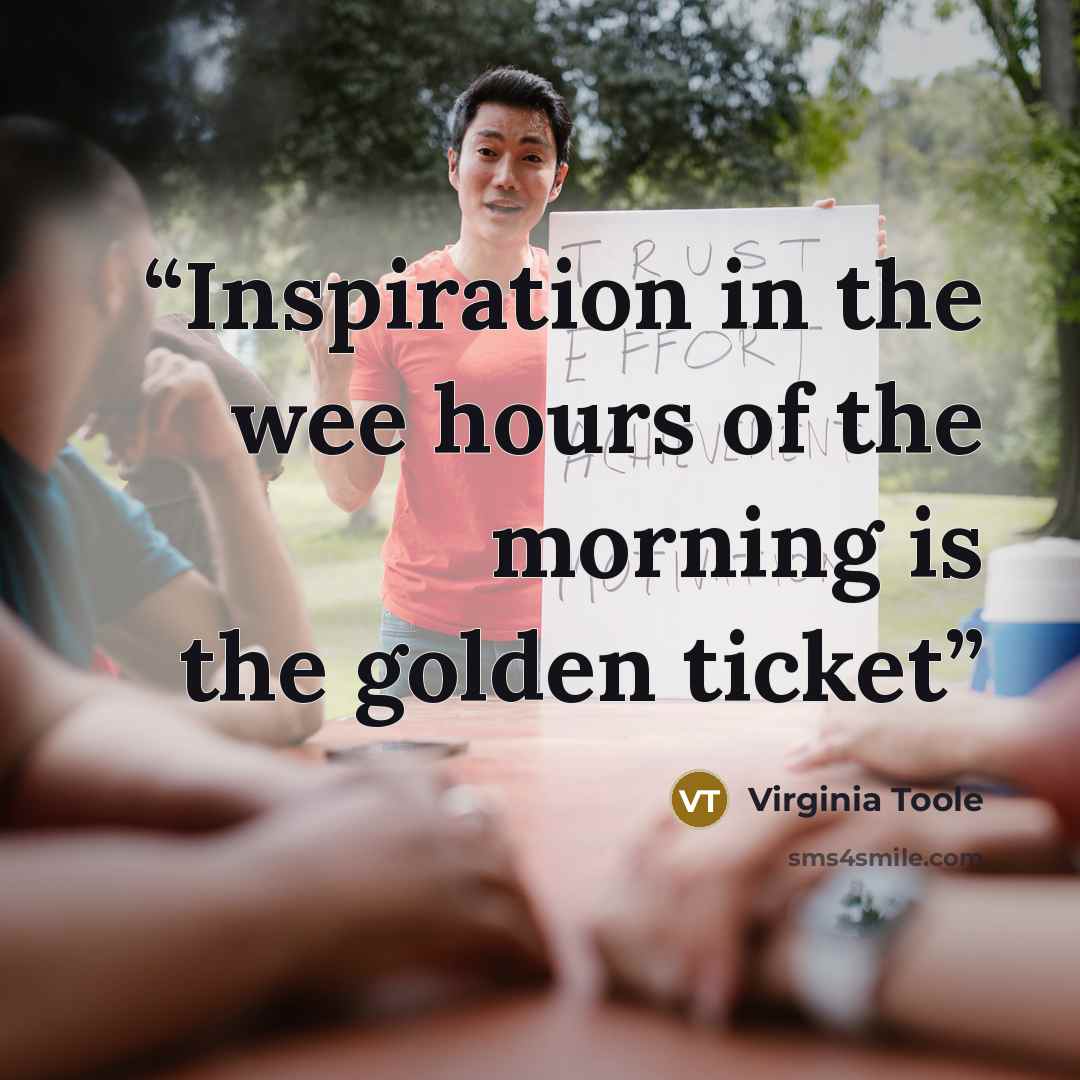 “Inspiration in the wee hours of the morning is the golden ticket” quote by Virginia Toole