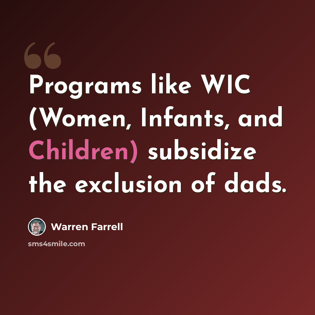 “Programs like WIC (Women, Infants, and Children) subsidize the exclusion of dads.” quote by Warren Farrell
