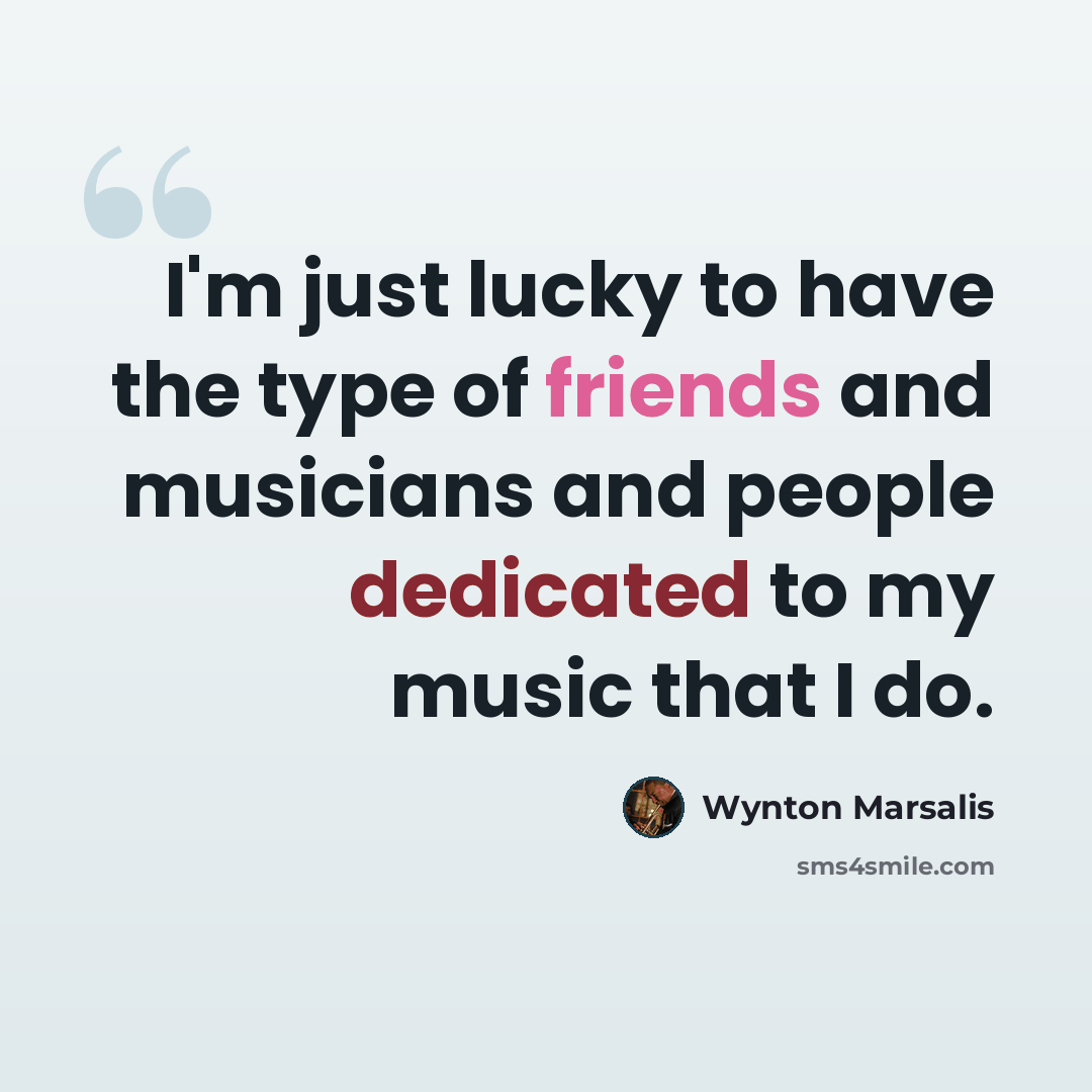 “I'm just lucky to have the type of friends and musicians and people dedicated to my music that I do.” quote by Wynton Marsalis
