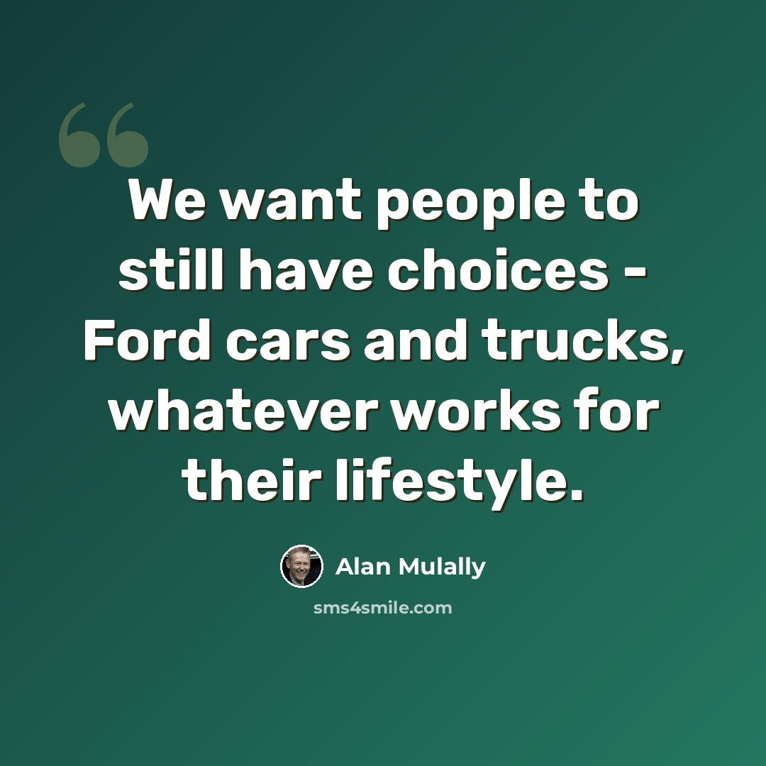 “We want people to still have choices - Ford cars and trucks, whatever works for their lifestyle.” quote by Alan Mulally