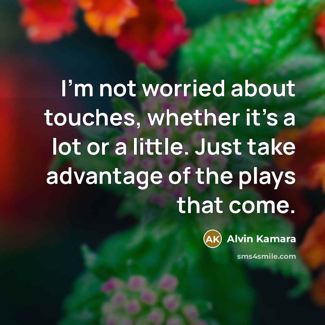“I'm not worried about touches, whether it's a lot or a little. Just take advantage of the plays that come.” quote by Alvin Kamara