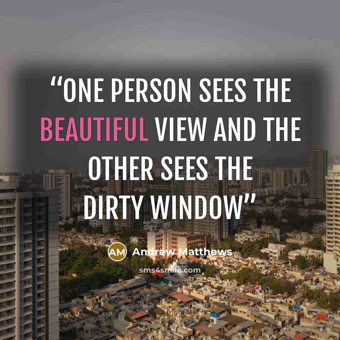 “One person sees the beautiful view and the other sees the dirty window” quote by Andrew Matthews