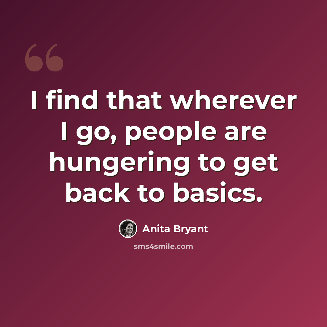 “I find that wherever I go, people are hungering to get back to basics.” quote by Anita Bryant