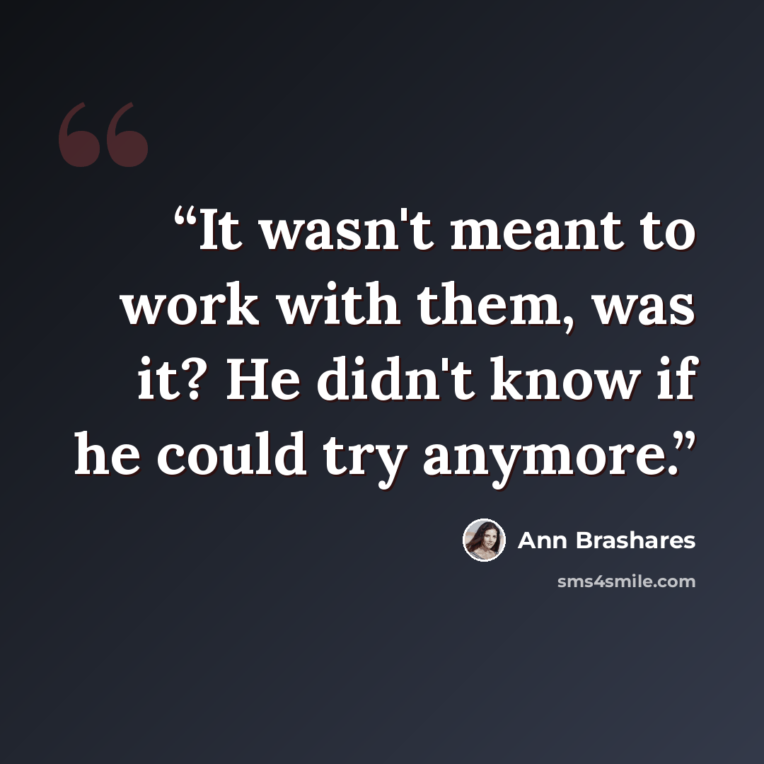 “It wasn't meant to work with them, was it? He didn't know if he could try anymore.” quote by Ann Brashares