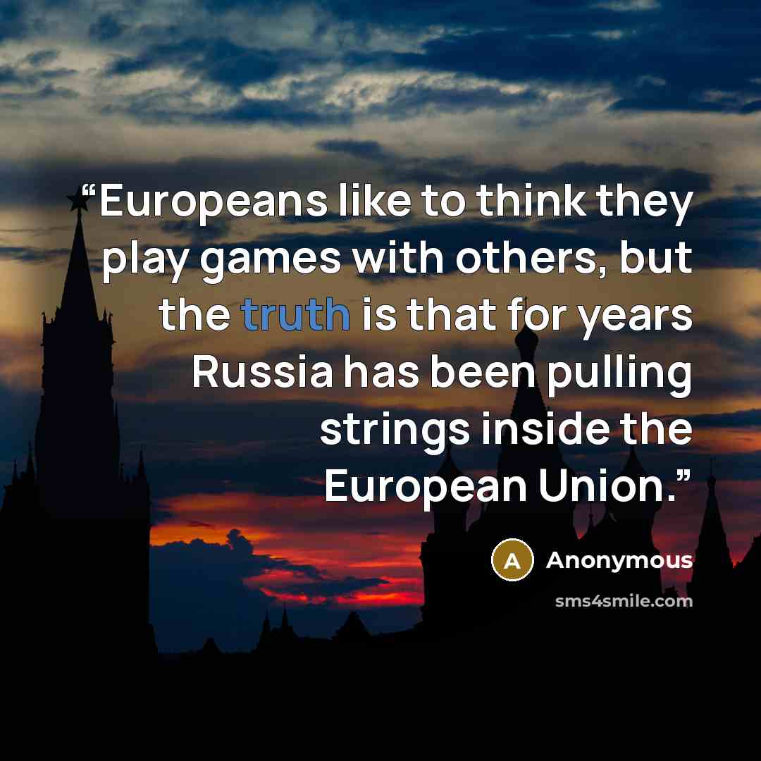 “Europeans like to think they play games with others, but the truth is that for years Russia has been pulling strings inside the European Union.” quote by Anonymous